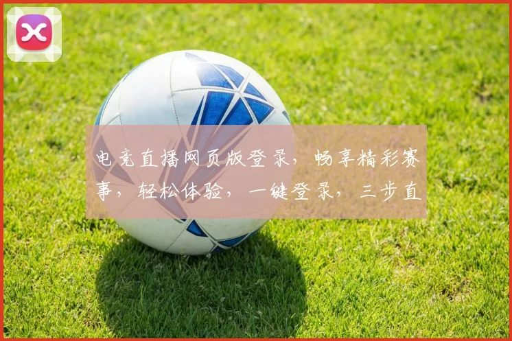 电竞直播网页版登录，畅享精彩赛事，轻松体验，一键登录，三步直达