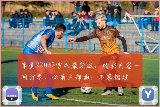 享爱22033官网最新版，精彩内容一网打尽，必看三部曲，不容错过