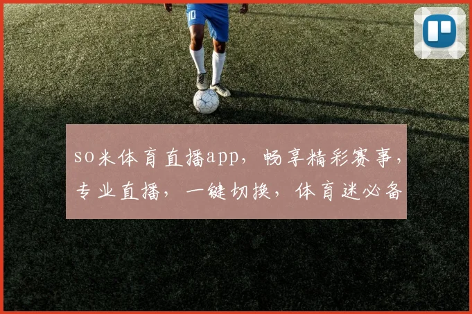 so米体育直播app，畅享精彩赛事，专业直播，一键切换，体育迷必备，体验非凡