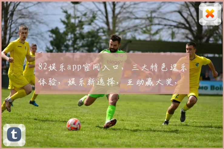 82娱乐app官网入口，三大特色逗乐体验，娱乐新选择，互动赢大奖，休闲任你行
