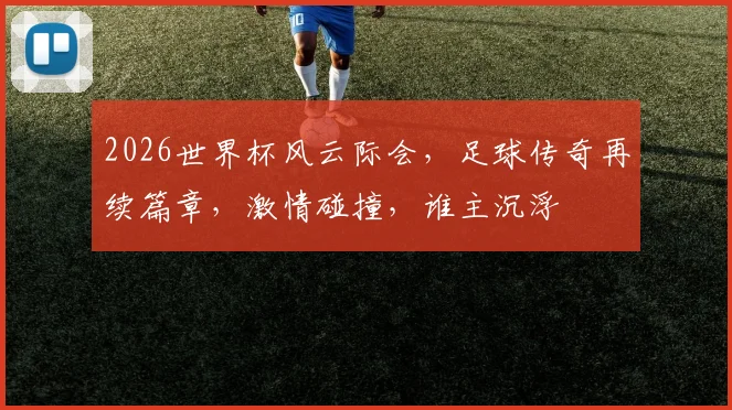 2026世界杯风云际会，足球传奇再续篇章，激情碰撞，谁主沉浮