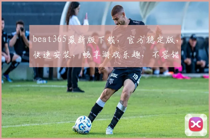 beat365最新版下载，官方稳定版，快速安装，畅享游戏乐趣，不容错过，必下