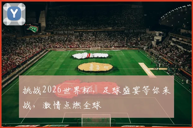 挑战2026世界杯，足球盛宴等你来战，激情点燃全球