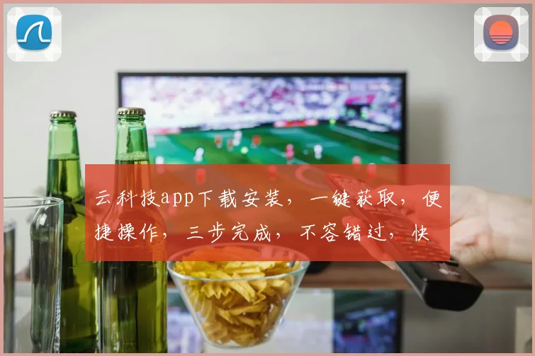 云科技app下载安装，一键获取，便捷操作，三步完成，不容错过，快来体验