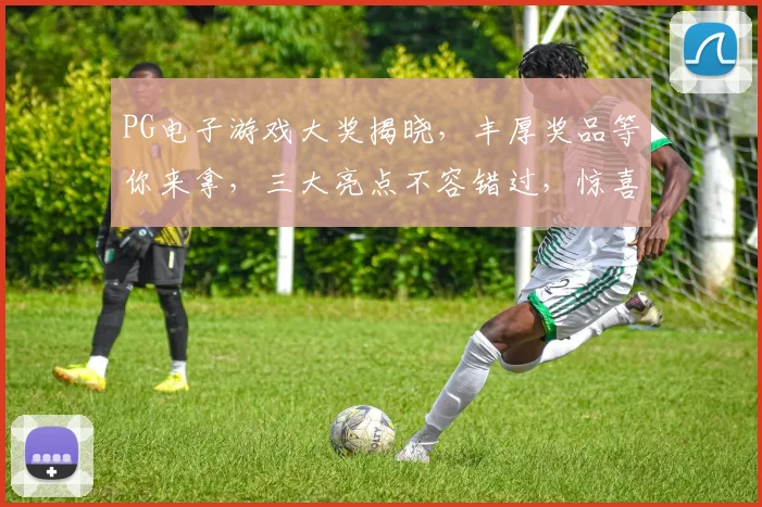 PG电子游戏大奖揭晓，丰厚奖品等你来拿，三大亮点不容错过，惊喜连连