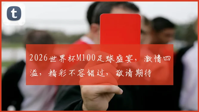 2026世界杯M100足球盛宴，激情四溢，精彩不容错过，敬请期待