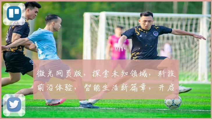 微光网页版，探索未知领域，科技前沿体验，智能生活新篇章，开启高效便捷之旅